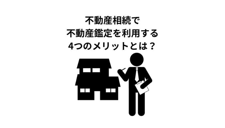 不動産相続を成功に導くために不動産鑑定を利用する4つのメリットとは？