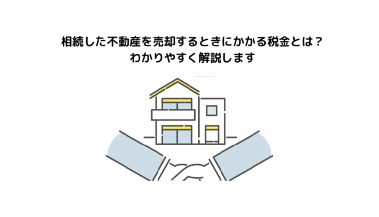 相続した不動産を売却するときにかかる税金とは？わかりやすく解説します