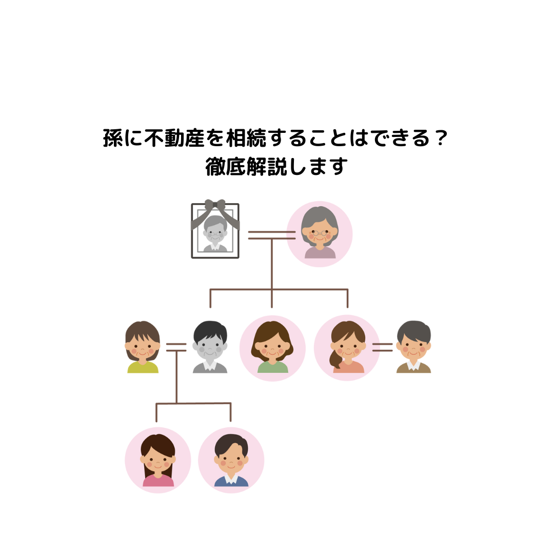 孫に不動産を相続することはできる？徹底解説します