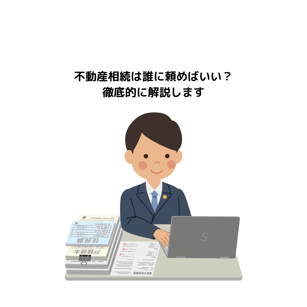 不動産相続は誰に頼めばいい？徹底的に解説します