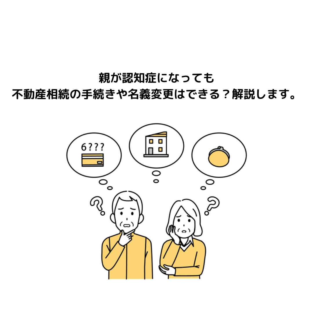 親が認知症になっても不動産相続の手続きや名義変更はできる？解説します。
