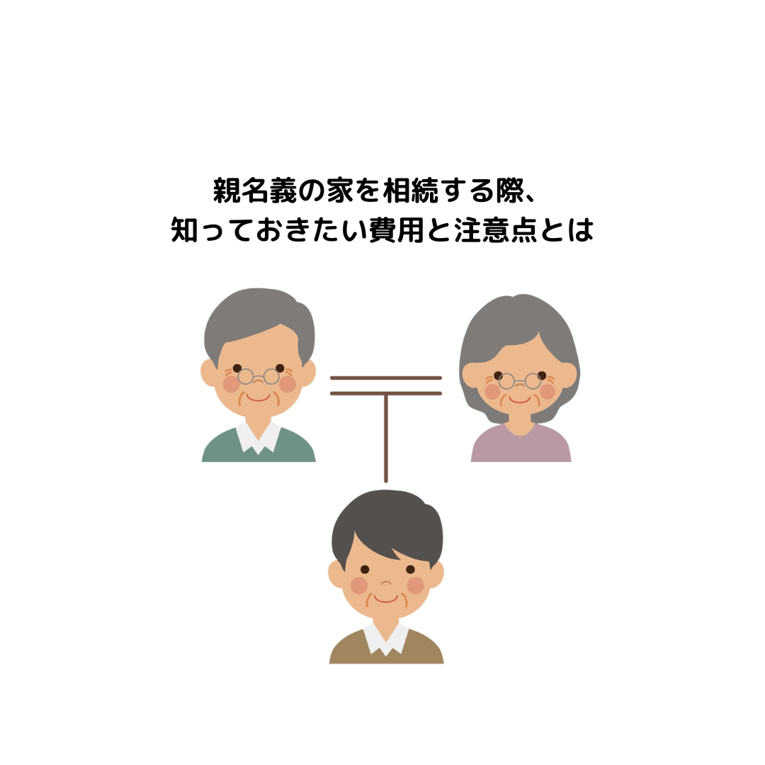 親名義の家を相続する際、知っておきたい費用と注意点とは