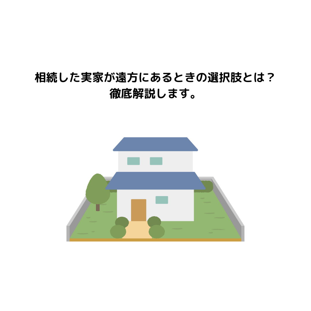 相続した実家が遠方にあるときの選択肢とは？徹底解説します。