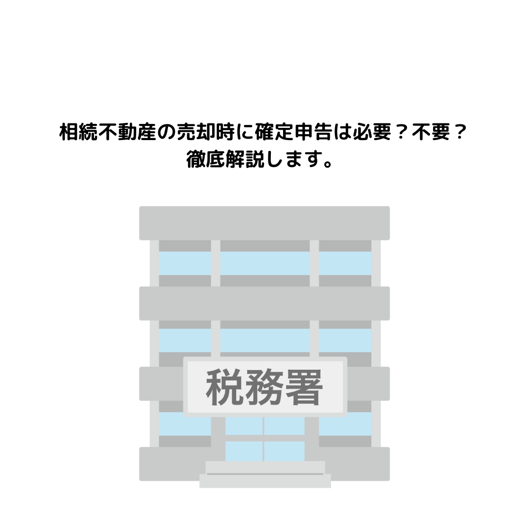 相続不動産の売却時に確定申告は必要？不要？徹底解説します。
