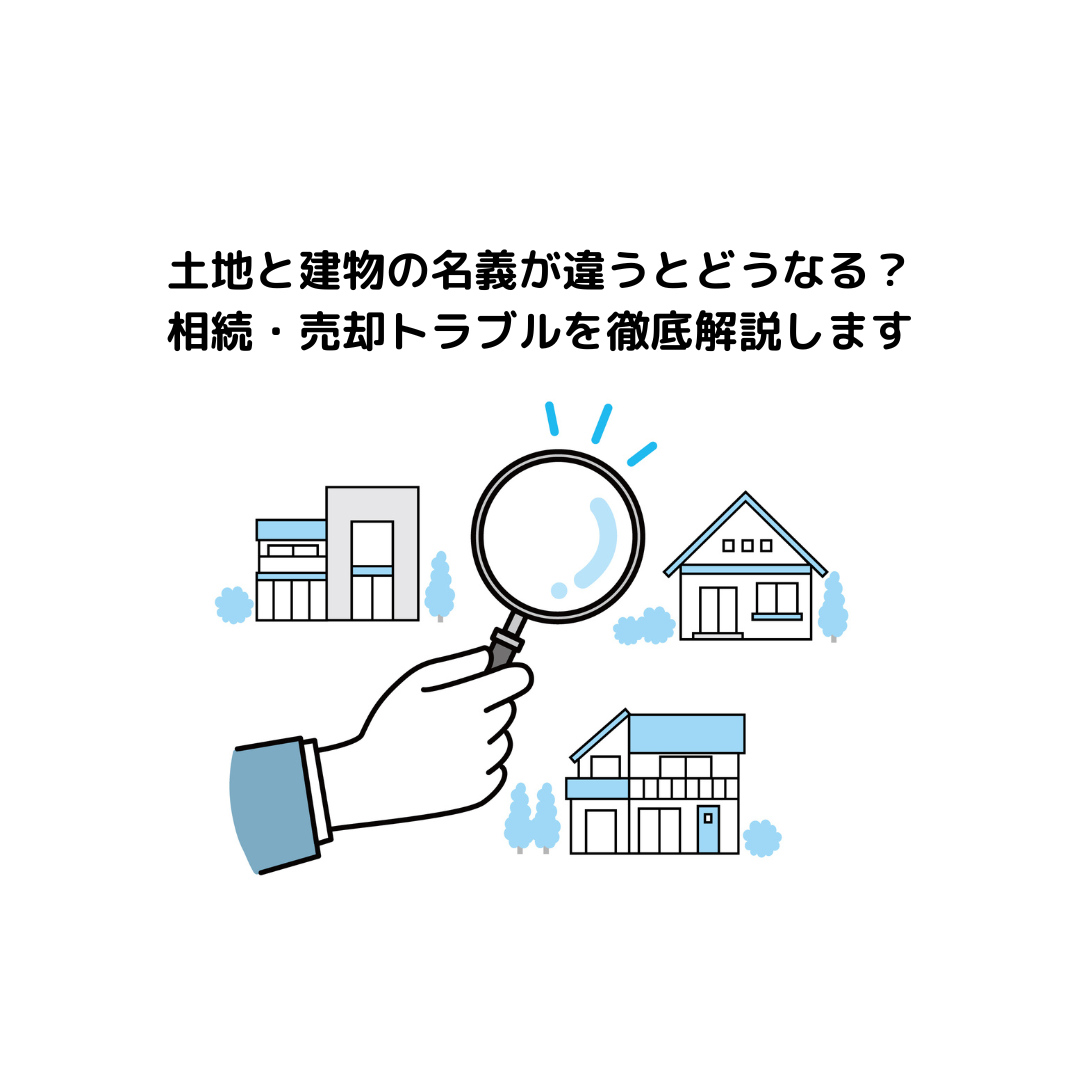 土地と建物の名義が違うとどうなる？相続・売却トラブルを徹底解説します