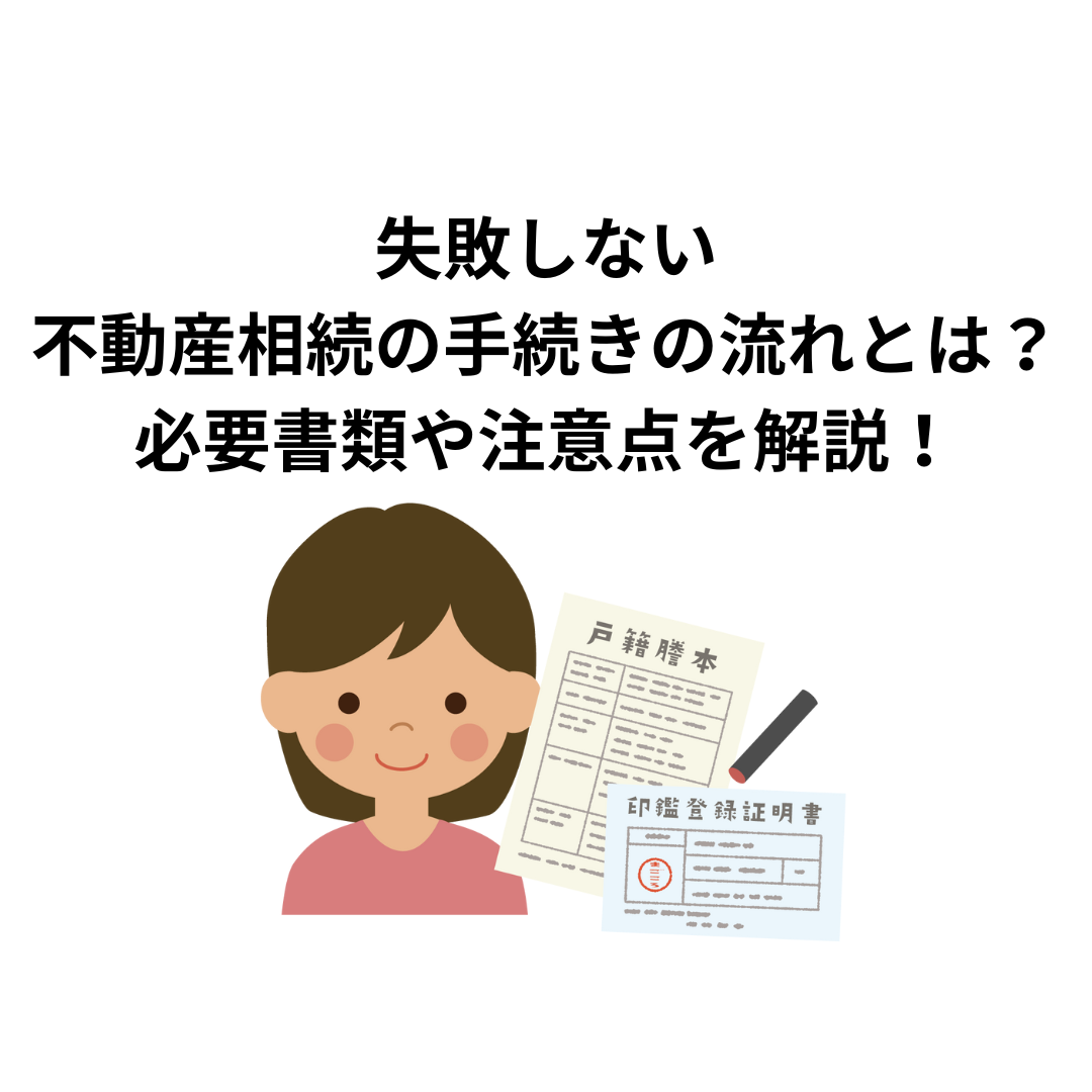 失敗しない不動産相続の手続きの流れとは？必要書類や注意点を解説！