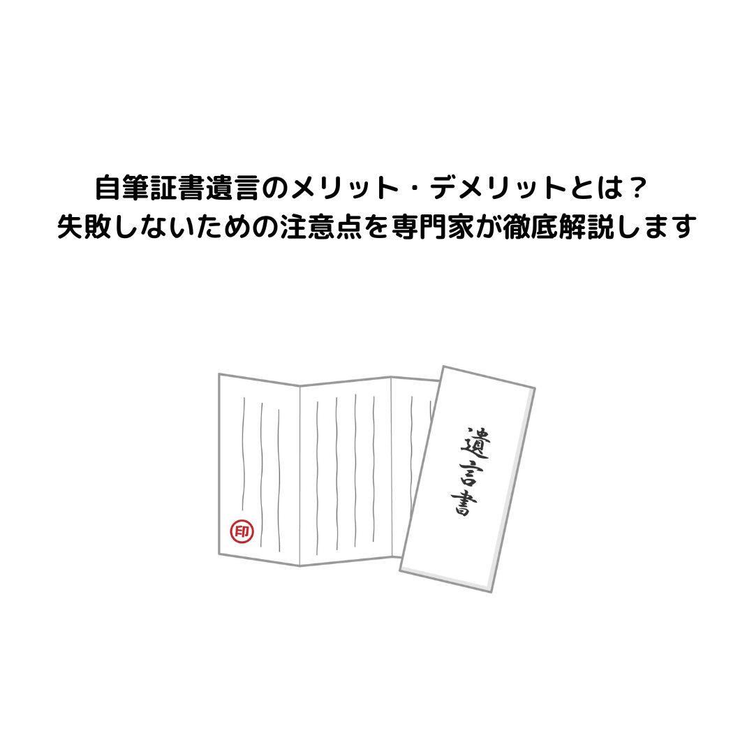 自筆証書遺言のメリット・デメリットとは？ 失敗しないための注意点を専門家が徹底解説します