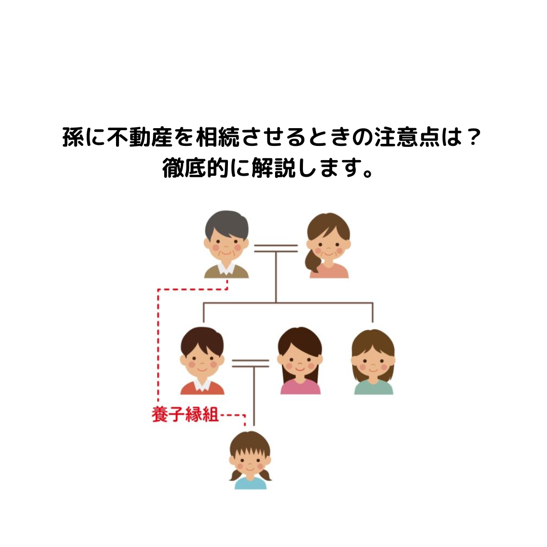 孫に不動産を相続させるときの注意点は？徹底的に解説します。