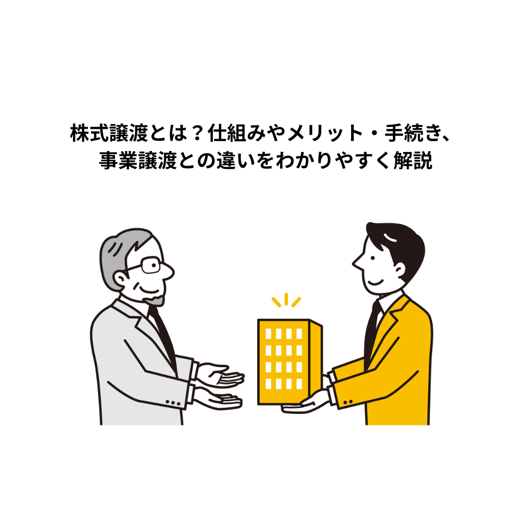 株式譲渡とは？仕組みやメリット・手続き、事業譲渡との違いをわかりやすく解説